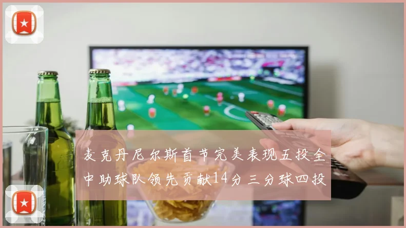麦克丹尼尔斯首节完美表现五投全中助球队领先贡献14分三分球四投全中