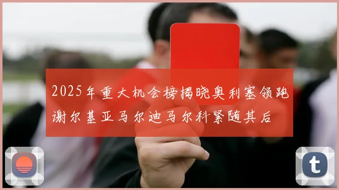 2025年重大机会榜揭晓奥利塞领跑谢尔基亚马尔迪马尔科紧随其后